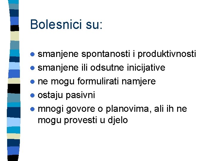 Bolesnici su: smanjene spontanosti i produktivnosti l smanjene ili odsutne inicijative l ne mogu