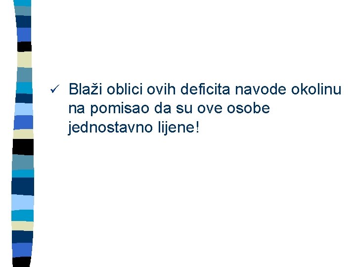 ü Blaži oblici ovih deficita navode okolinu na pomisao da su ove osobe jednostavno