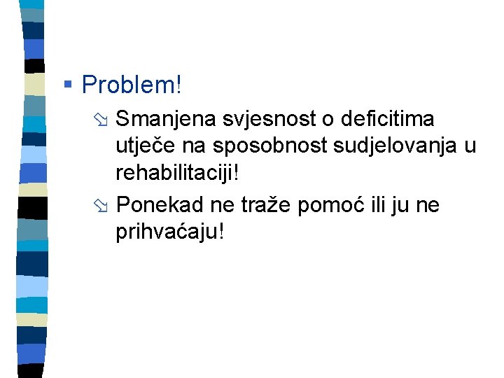 § Problem! ø Smanjena svjesnost o deficitima utječe na sposobnost sudjelovanja u rehabilitaciji! ø