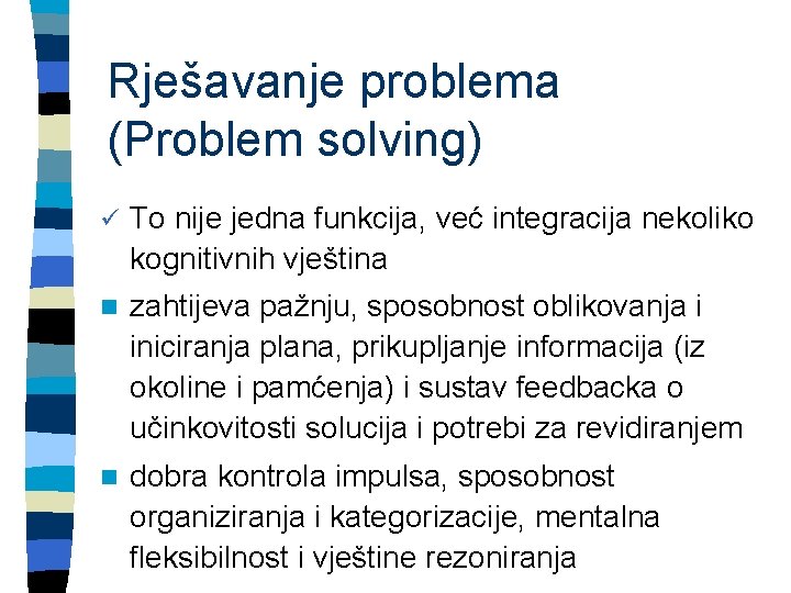 Rješavanje problema (Problem solving) ü To nije jedna funkcija, već integracija nekoliko kognitivnih vještina