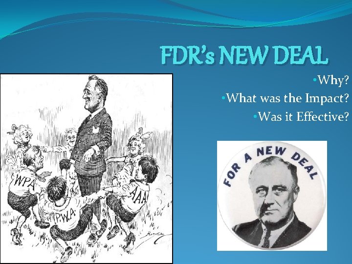 FDR’s NEW DEAL • Why? • What was the Impact? • Was it Effective?