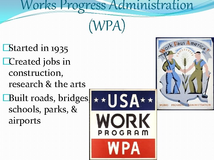 Works Progress Administration (WPA) �Started in 1935 �Created jobs in construction, research & the
