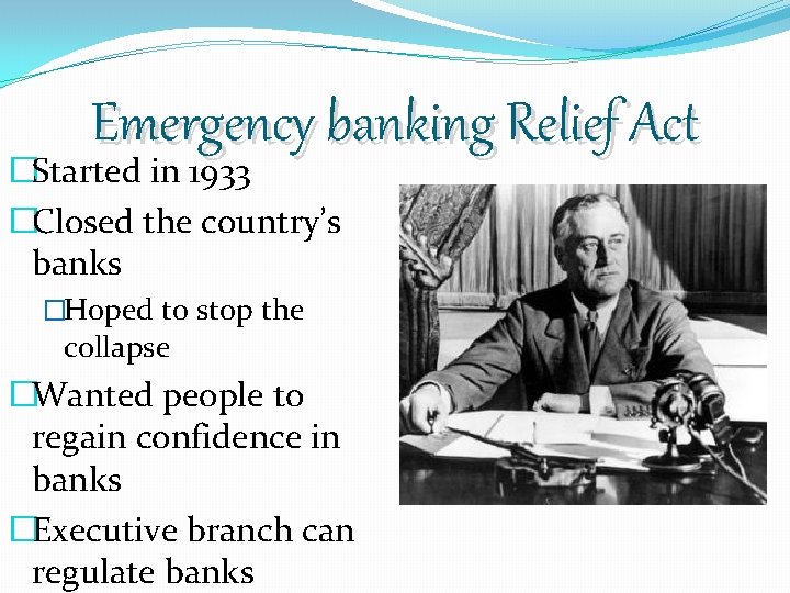 Emergency banking Relief Act �Started in 1933 �Closed the country’s banks �Hoped to stop
