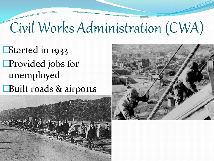 Civil Works Administration (CWA) �Started in 1933 �Provided jobs for unemployed �Built roads &