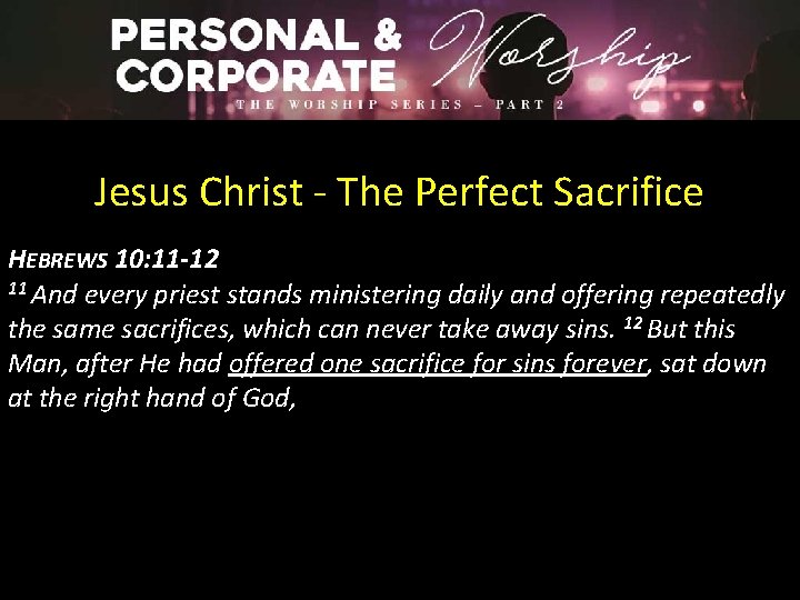 Jesus Christ - The Perfect Sacrifice HEBREWS 10: 11 -12 11 And every priest