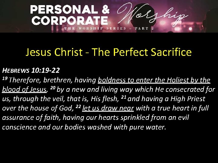 Jesus Christ - The Perfect Sacrifice HEBREWS 10: 19 -22 19 Therefore, brethren, having