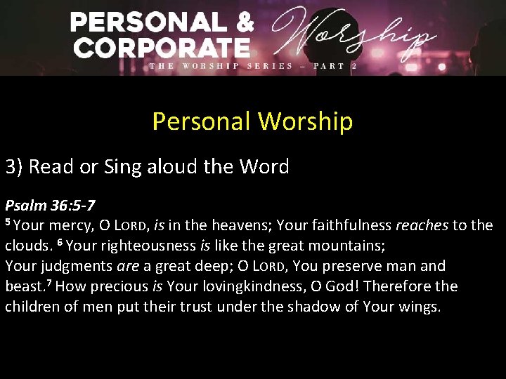 Personal Worship 3) Read or Sing aloud the Word Psalm 36: 5 -7 5