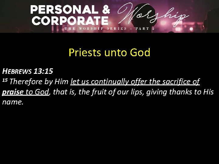 Priests unto God HEBREWS 13: 15 15 Therefore by Him let us continually offer