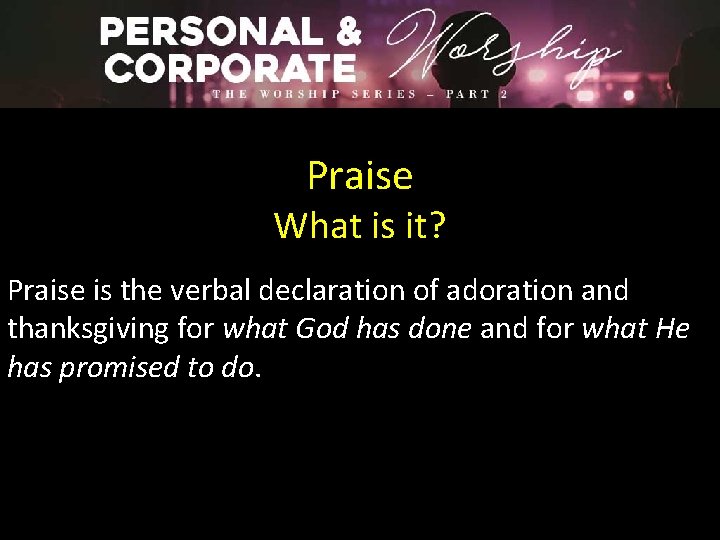 Praise What is it? Praise is the verbal declaration of adoration and thanksgiving for