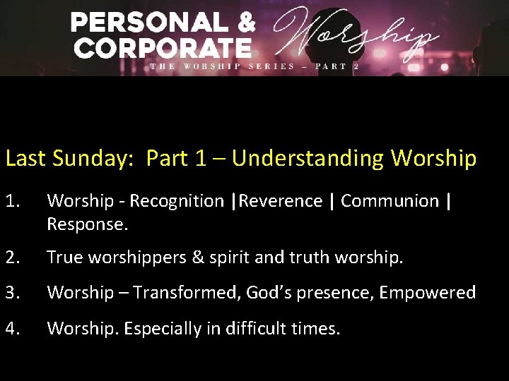 Last Sunday: Part 1 – Understanding Worship 1. Worship - Recognition |Reverence | Communion