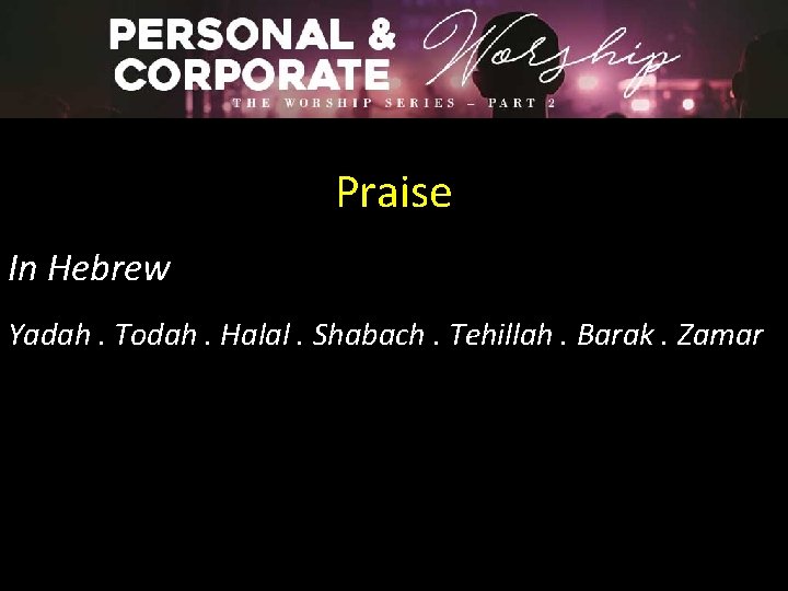 Praise In Hebrew Yadah. Todah. Halal. Shabach. Tehillah. Barak. Zamar 