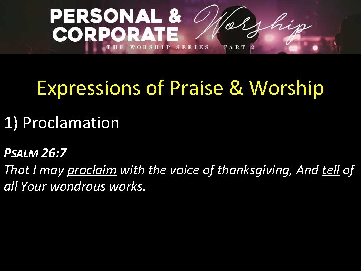 Expressions of Praise & Worship 1) Proclamation PSALM 26: 7 That I may proclaim