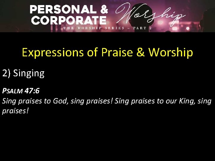 Expressions of Praise & Worship 2) Singing PSALM 47: 6 Sing praises to God,