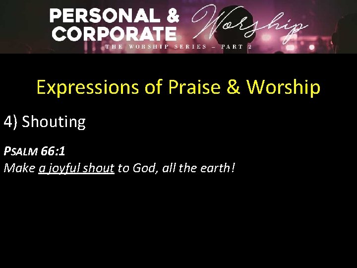 Expressions of Praise & Worship 4) Shouting PSALM 66: 1 Make a joyful shout