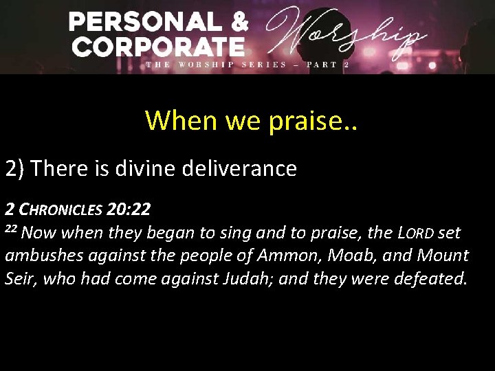 When we praise. . 2) There is divine deliverance 2 CHRONICLES 20: 22 22