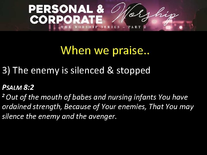 When we praise. . 3) The enemy is silenced & stopped PSALM 8: 2