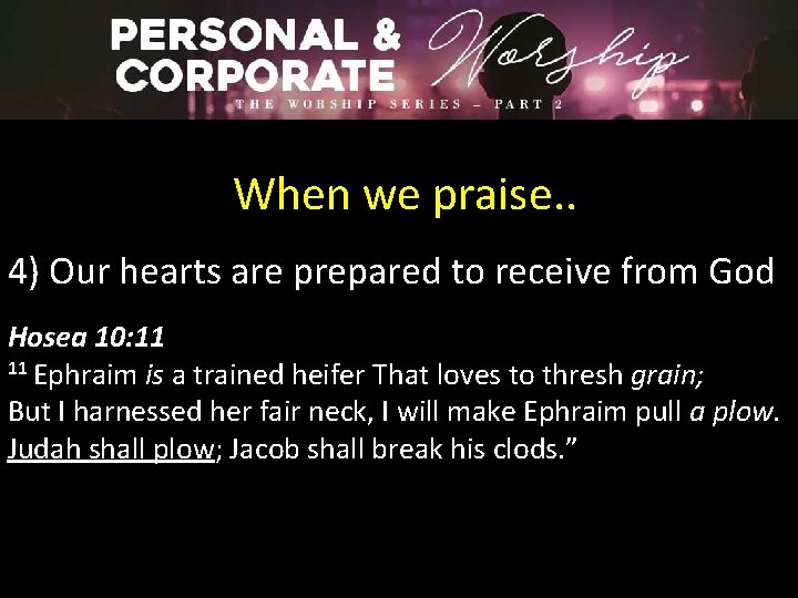 When we praise. . 4) Our hearts are prepared to receive from God Hosea