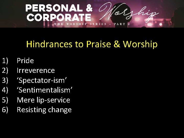 Hindrances to Praise & Worship 1) 2) 3) 4) 5) 6) Pride Irreverence ‘Spectator-ism’