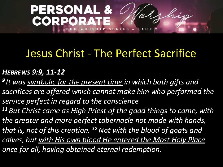 Jesus Christ - The Perfect Sacrifice HEBREWS 9: 9, 11 -12 9 It was