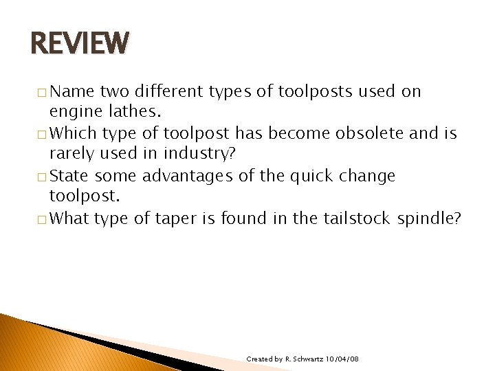 REVIEW � Name two different types of toolposts used on engine lathes. � Which