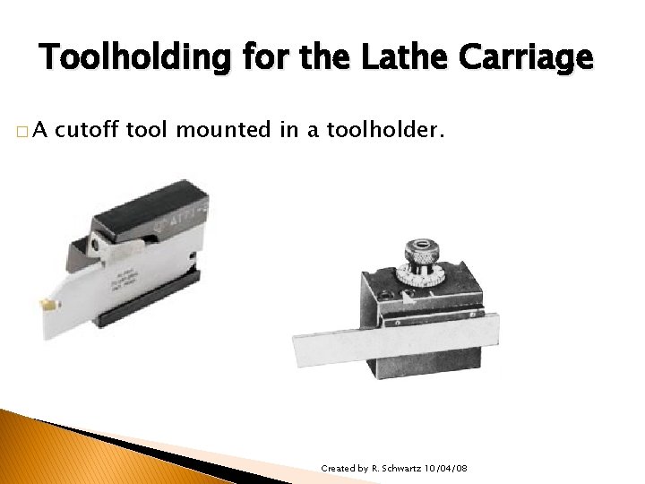 TOOLHOLDERS/TOOLHOLDING FOR THE LATHE Toolholding for the Lathe Carriage �A cutoff tool mounted in
