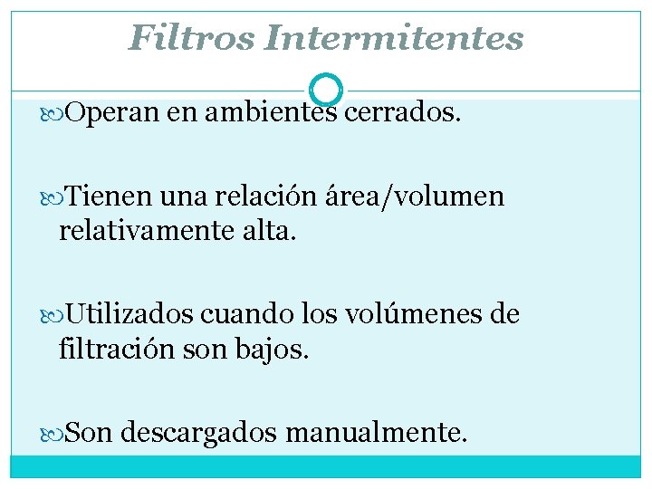 Filtros Intermitentes Operan en ambientes cerrados. Tienen una relación área/volumen relativamente alta. Utilizados cuando