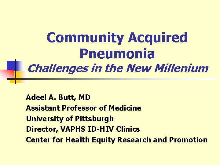 Community Acquired Pneumonia Challenges in the New Millenium Adeel A. Butt, MD Assistant Professor