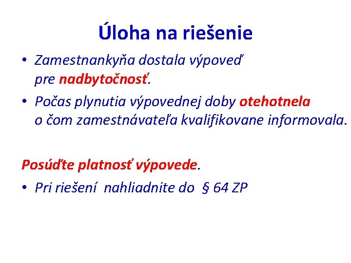 Úloha na riešenie • Zamestnankyňa dostala výpoveď pre nadbytočnosť. • Počas plynutia výpovednej doby