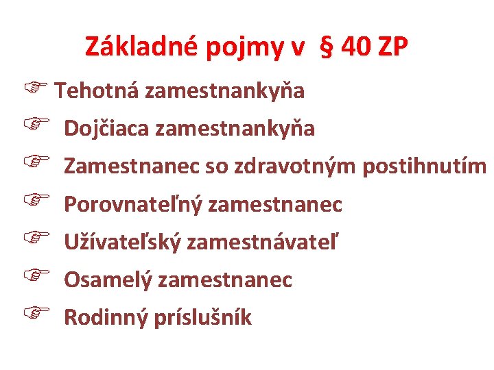 Základné pojmy v § 40 ZP Tehotná zamestnankyňa Dojčiaca zamestnankyňa Zamestnanec so zdravotným postihnutím