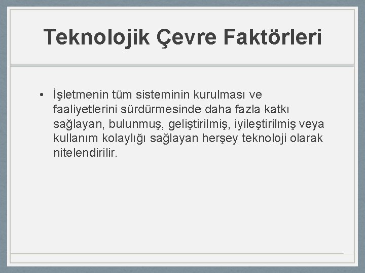 Teknolojik Çevre Faktörleri • İşletmenin tüm sisteminin kurulması ve faaliyetlerini sürdürmesinde daha fazla katkı