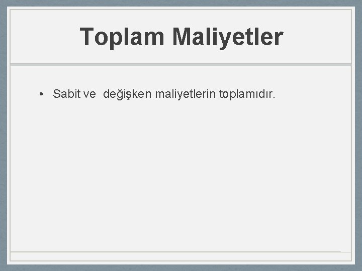 Toplam Maliyetler • Sabit ve değişken maliyetlerin toplamıdır. 