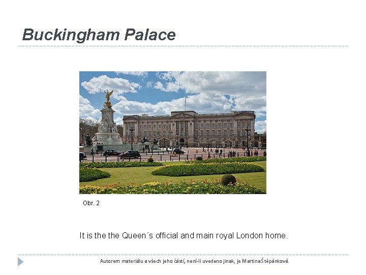 Buckingham Palace Obr. 2 It is the Queen´s official and main royal London home.