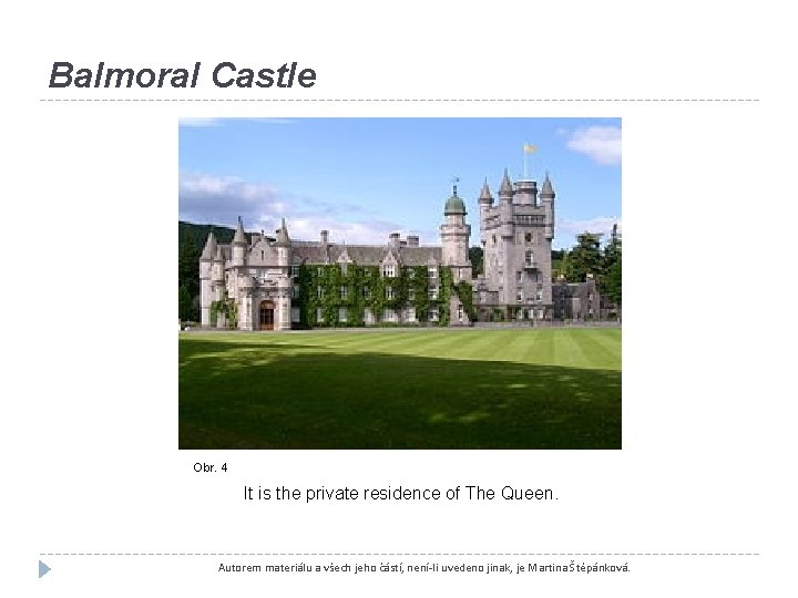 Balmoral Castle Obr. 4 It is the private residence of The Queen. Autorem materiálu