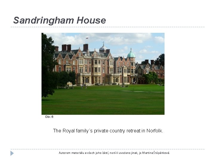 Sandringham House Obr. 6 The Royal family´s private country retreat in Norfolk. Autorem materiálu