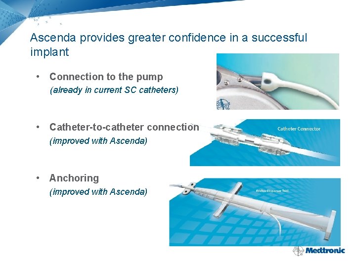 Ascenda provides greater confidence in a successful implant • Connection to the pump (already