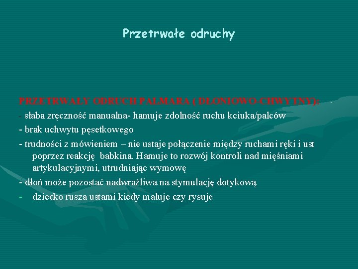 Przetrwałe odruchy PRZETRWAŁY ODRUCH PALMARA ( DŁONIOWO-CHWYTNY): - słaba zręczność manualna- hamuje zdolność ruchu