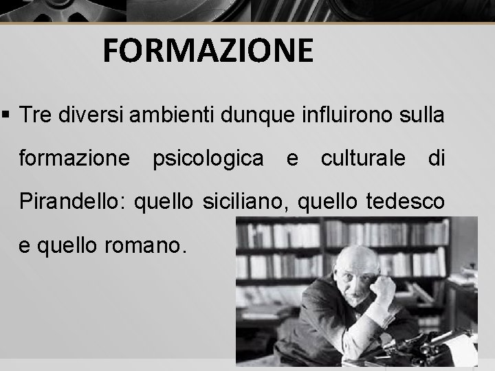 FORMAZIONE § Tre diversi ambienti dunque influirono sulla formazione psicologica e culturale di Pirandello: