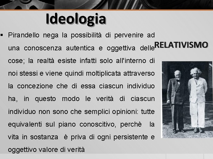 Ideologia § Pirandello nega la possibilità di pervenire ad una conoscenza autentica e oggettiva