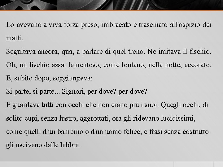 Lo avevano a viva forza preso, imbracato e trascinato all'ospizio dei matti. Seguitava ancora,