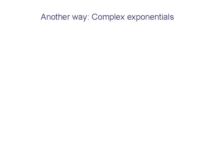 Another way: Complex exponentials 