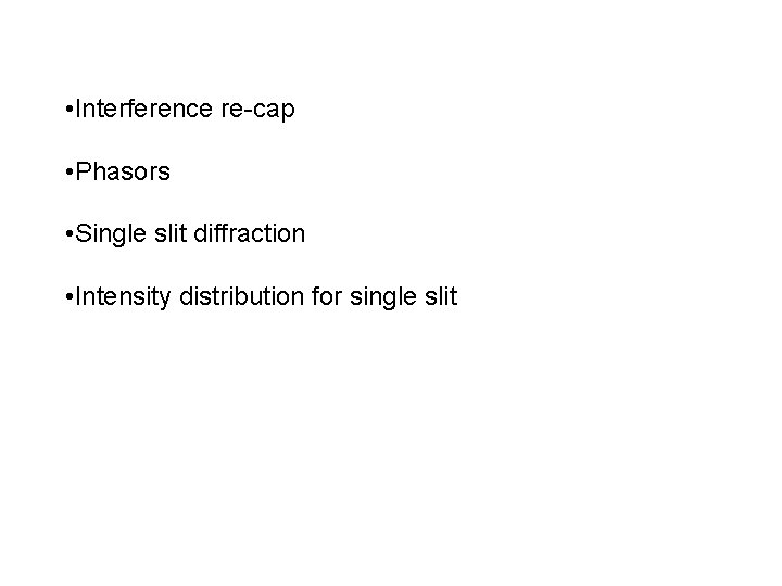  • Interference re-cap • Phasors • Single slit diffraction • Intensity distribution for