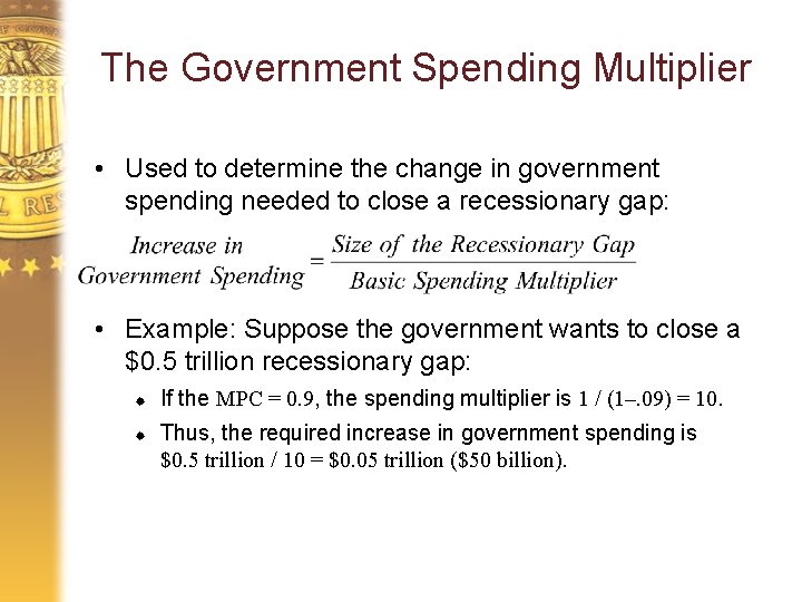 The Government Spending Multiplier • Used to determine the change in government spending needed