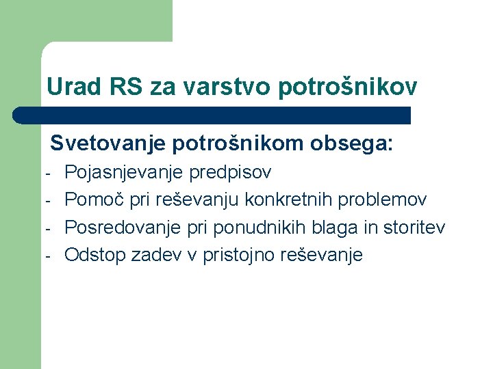 Urad RS za varstvo potrošnikov Svetovanje potrošnikom obsega: - Pojasnjevanje predpisov Pomoč pri reševanju