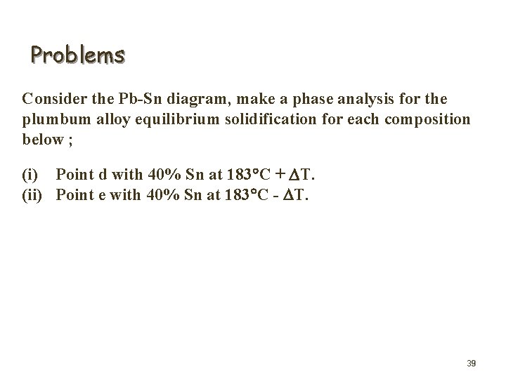 Problems Consider the Pb-Sn diagram, make a phase analysis for the plumbum alloy equilibrium