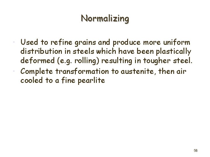 Normalizing • Used to refine grains and produce more uniform distribution in steels which