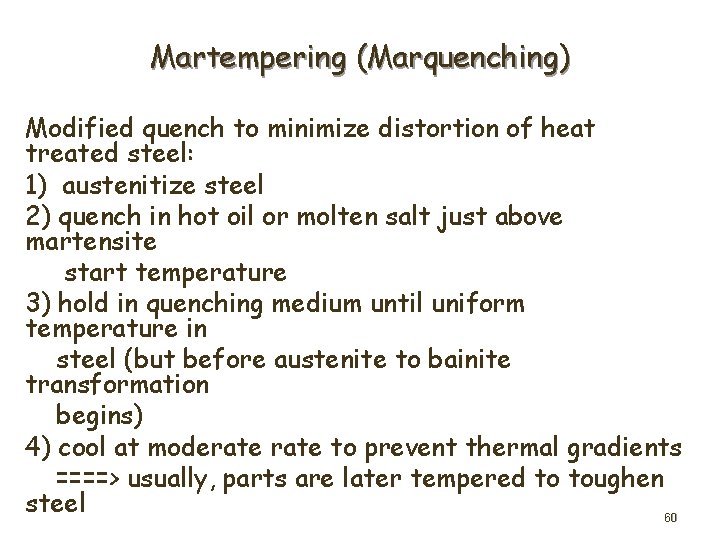 Martempering (Marquenching) Modified quench to minimize distortion of heat treated steel: 1) austenitize steel