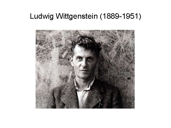 Ludwig Wittgenstein (1889 -1951) 