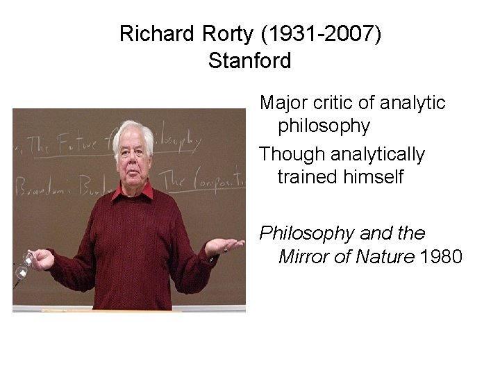 Richard Rorty (1931 -2007) Stanford Major critic of analytic philosophy Though analytically trained himself