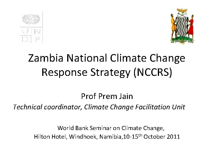 Zambia National Climate Change Response Strategy (NCCRS) Prof Prem Jain Technical coordinator, Climate Change