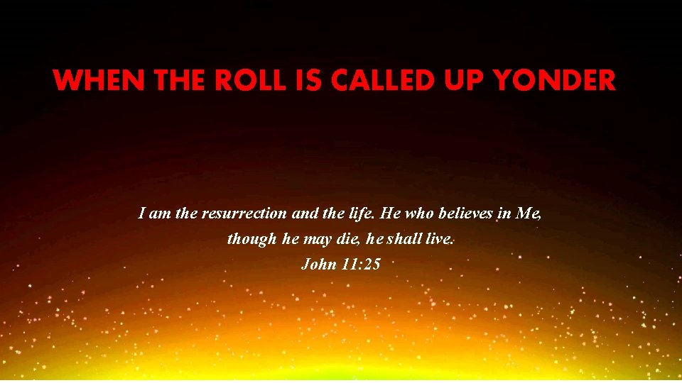 WHEN THE ROLL IS CALLED UP YONDER I am the resurrection and the life.